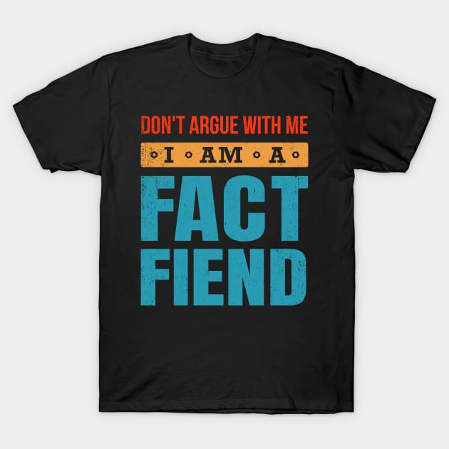 Don't Argue With Me I Am A Fact Fiend T-Shirt by bonmotto